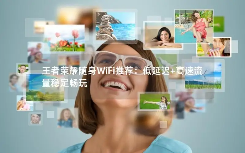 王者荣耀随身WiFi推荐：低延迟+高速流量稳定畅玩
