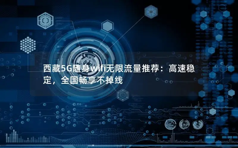 西藏5G随身wifi无限流量推荐：高速稳定，全国畅享不掉线