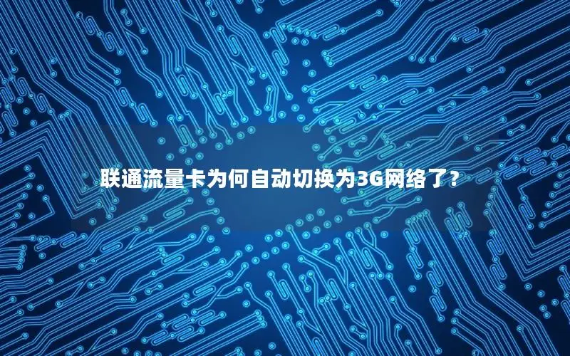 联通流量卡为何自动切换为3G网络了？