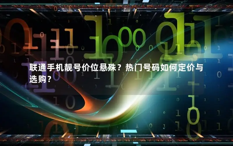 联通手机靓号价位悬殊？热门号码如何定价与选购？