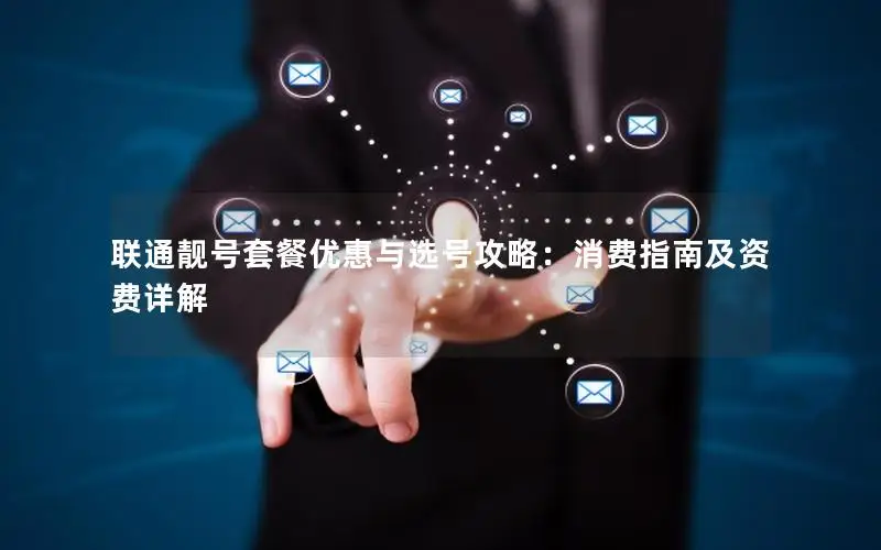 联通靓号套餐优惠与选号攻略：消费指南及资费详解