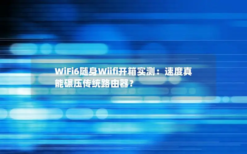 WiFi6随身Wiifi开箱实测：速度真能碾压传统路由器？