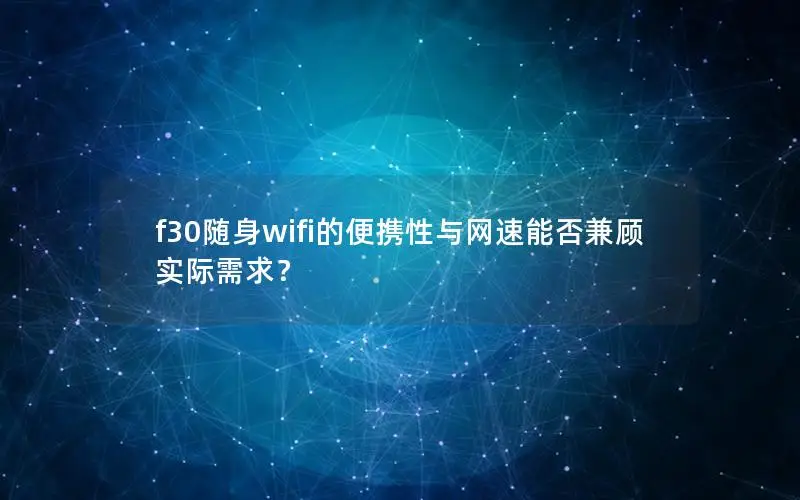 f30随身wifi的便携性与网速能否兼顾实际需求？