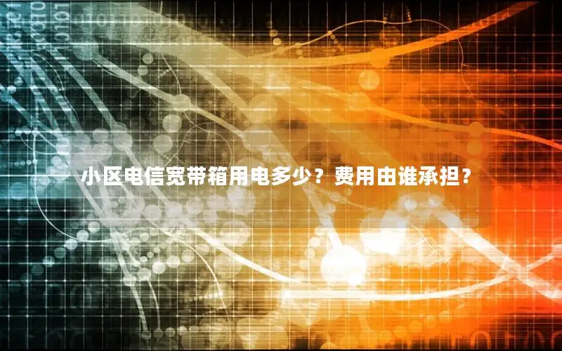 小区电信宽带箱用电多少？费用由谁承担？