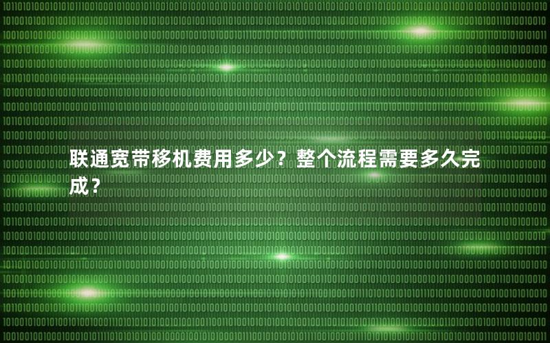 联通宽带移机费用多少？整个流程需要多久完成？