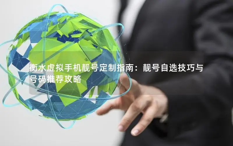 衡水虚拟手机靓号定制指南：靓号自选技巧与号码推荐攻略