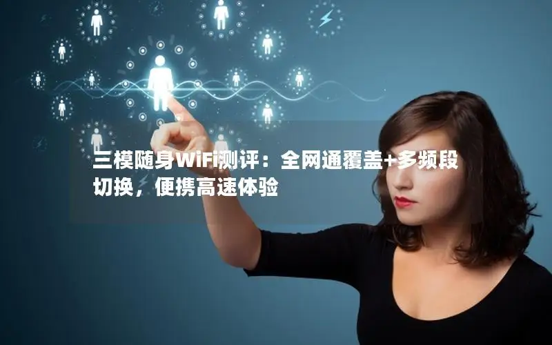 三模随身WiFi测评：全网通覆盖+多频段切换，便携高速体验