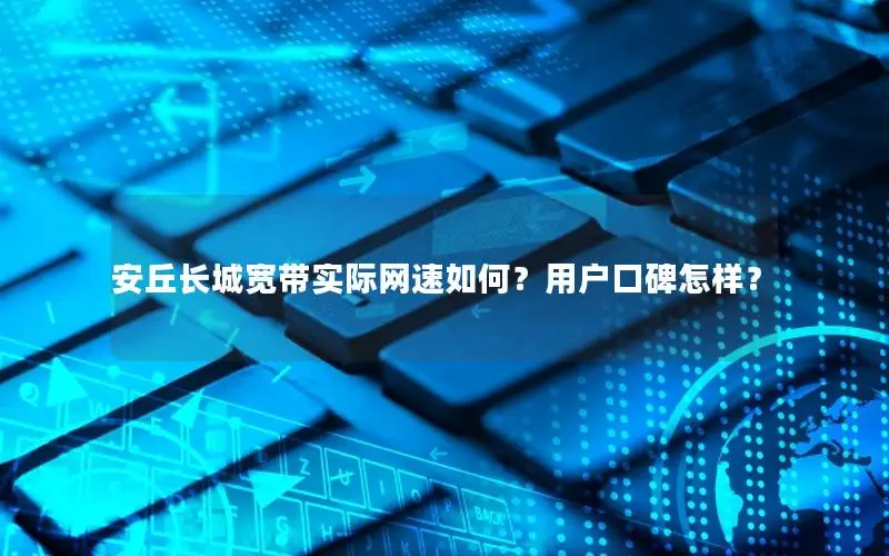 安丘长城宽带实际网速如何？用户口碑怎样？