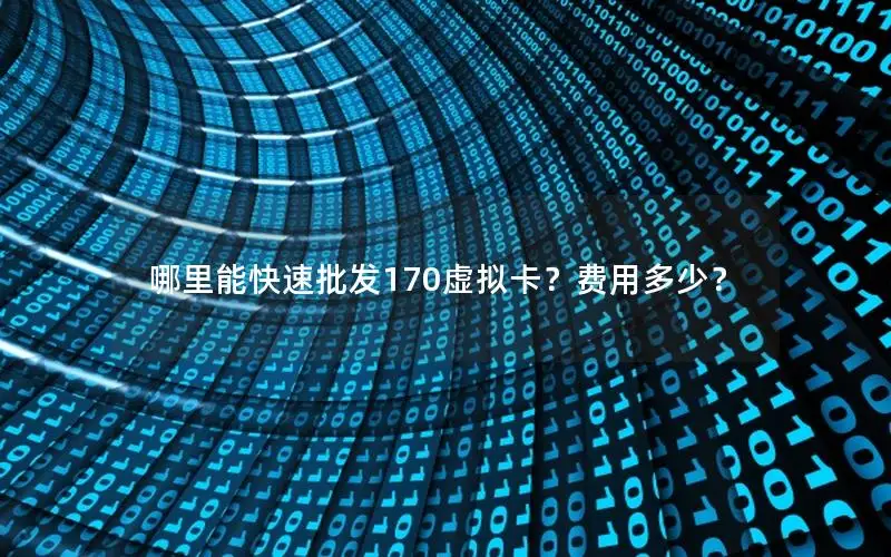 哪里能快速批发170虚拟卡？费用多少？
