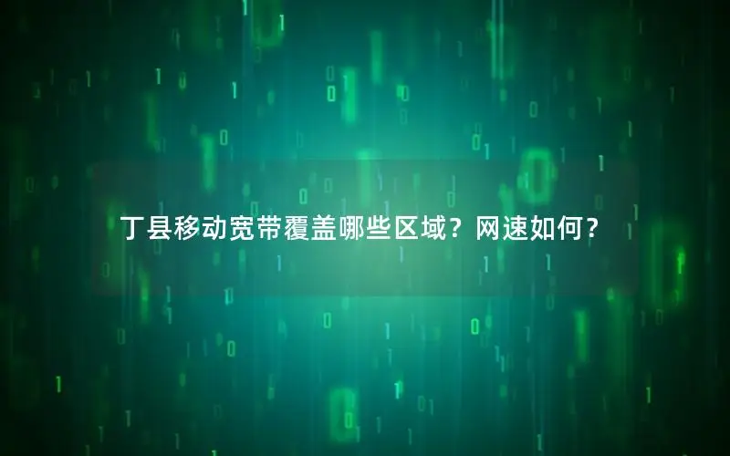 丁县移动宽带覆盖哪些区域？网速如何？