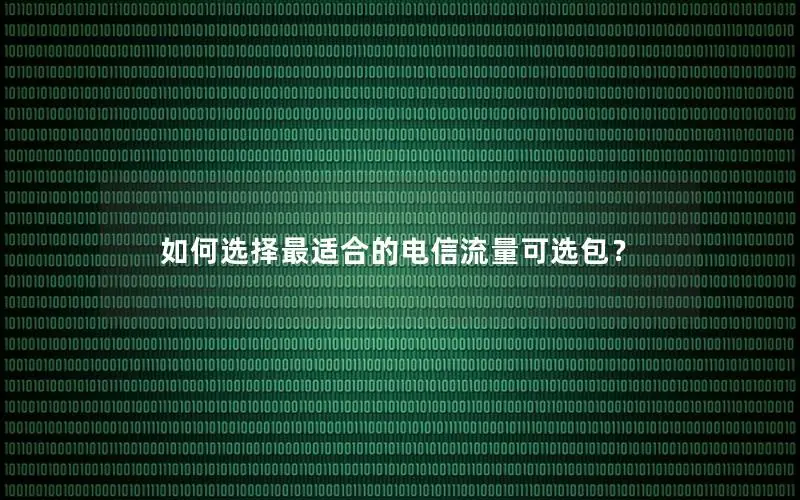 如何选择最适合的电信流量可选包？