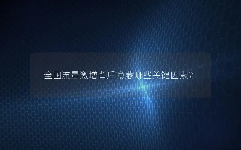 全国流量激增背后隐藏哪些关键因素？