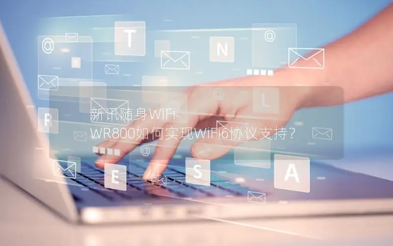 新讯随身WiFi WR800如何实现WiFi6协议支持？