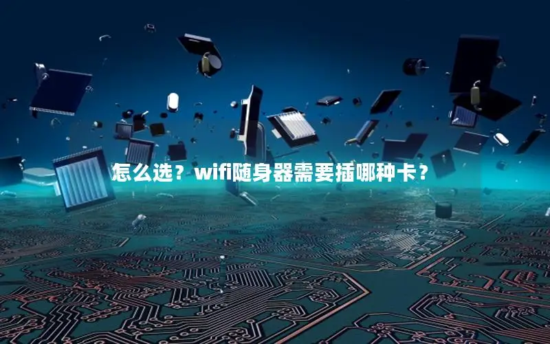 怎么选？wifi随身器需要插哪种卡？