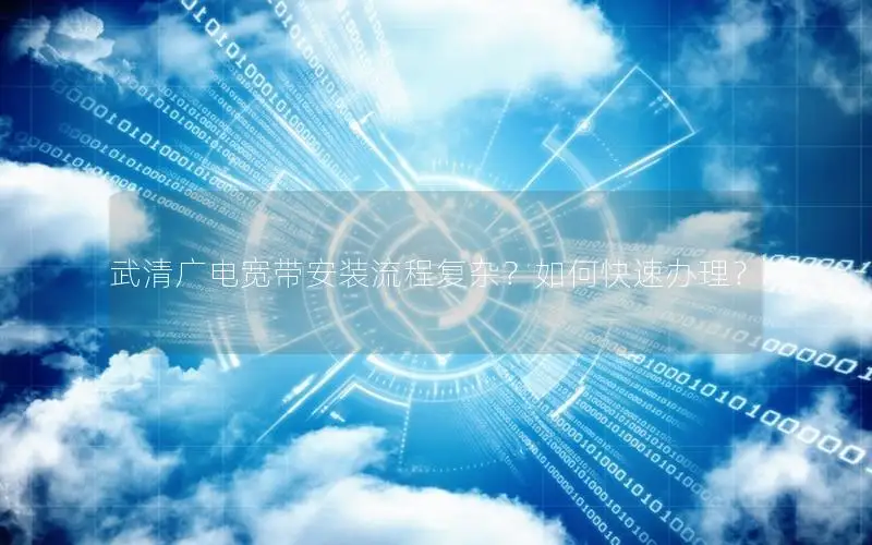 武清广电宽带安装流程复杂？如何快速办理？