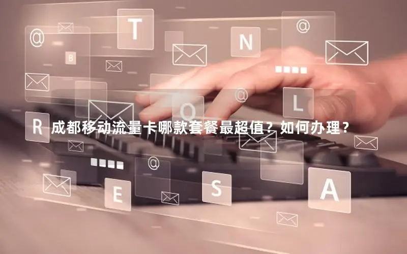 成都移动流量卡哪款套餐最超值？如何办理？