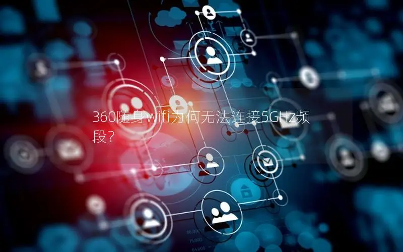 360随身wifi为何无法连接5GHz频段？