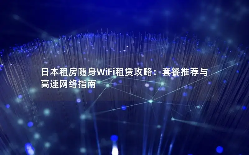 日本租房随身WiFi租赁攻略：套餐推荐与高速网络指南