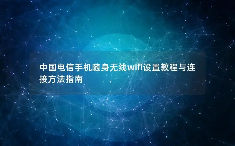 中国电信手机随身无线wifi设置教程与连接方法指南