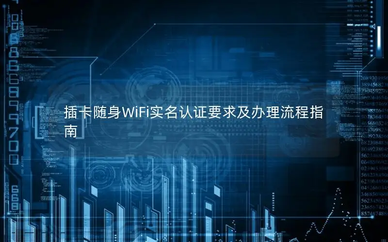 插卡随身WiFi实名认证要求及办理流程指南
