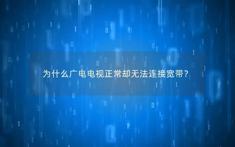 为什么广电电视正常却无法连接宽带？