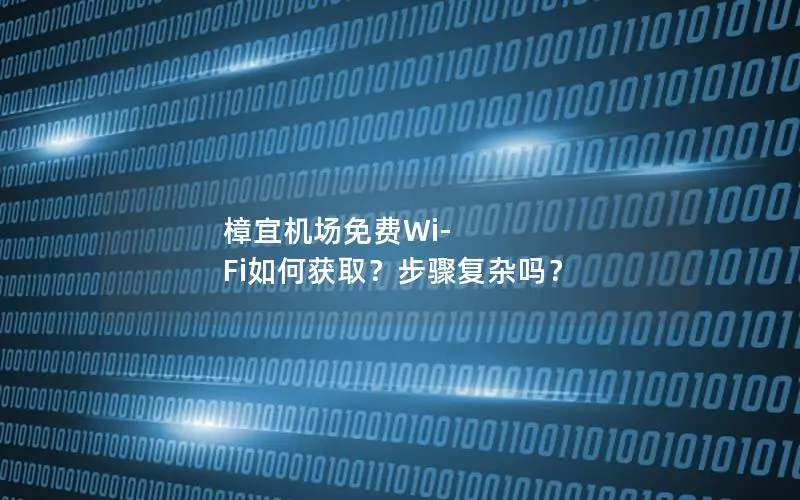 樟宜机场免费Wi-Fi如何获取？步骤复杂吗？