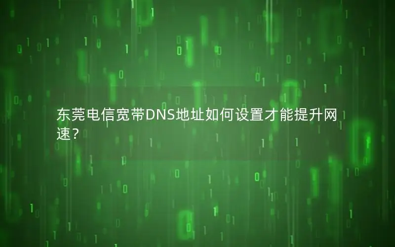 东莞电信宽带DNS地址如何设置才能提升网速？
