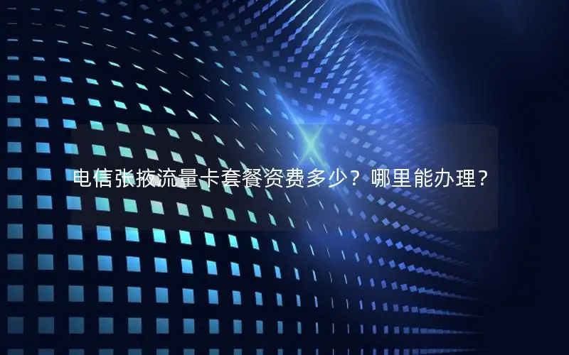 电信张掖流量卡套餐资费多少？哪里能办理？