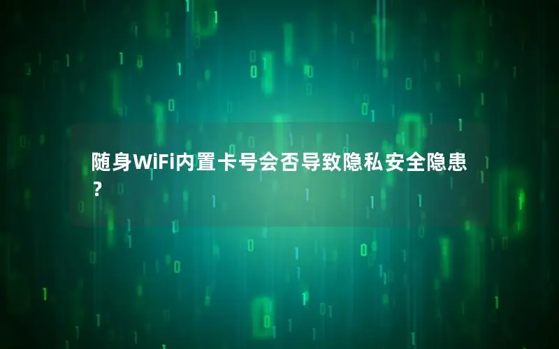 随身WiFi内置卡号会否导致隐私安全隐患？
