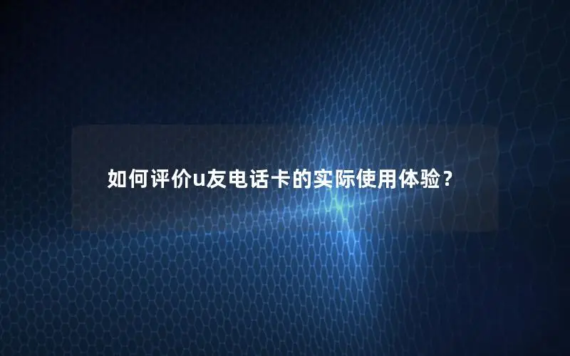 如何评价u友电话卡的实际使用体验？