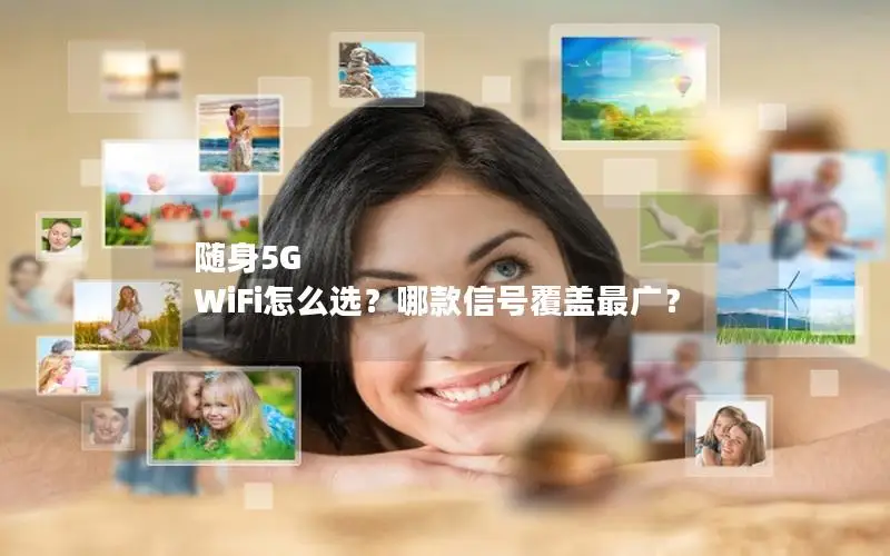 随身5G WiFi怎么选？哪款信号覆盖最广？