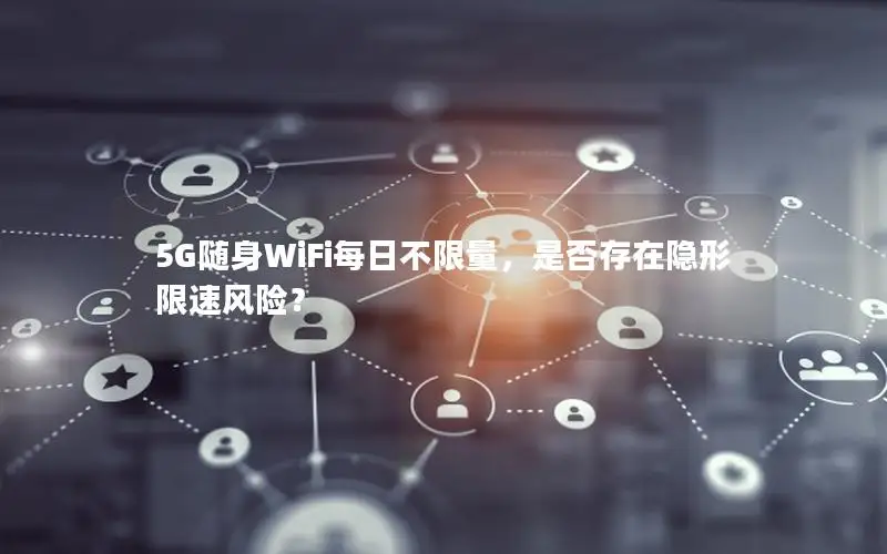 5G随身WiFi每日不限量，是否存在隐形限速风险？
