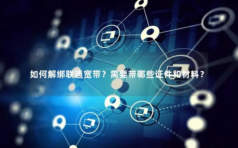 如何解绑联通宽带？需要带哪些证件和材料？
