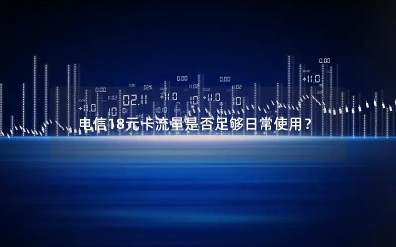 电信18元卡流量是否足够日常使用？