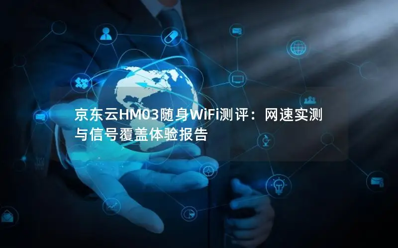京东云HM03随身WiFi测评：网速实测与信号覆盖体验报告