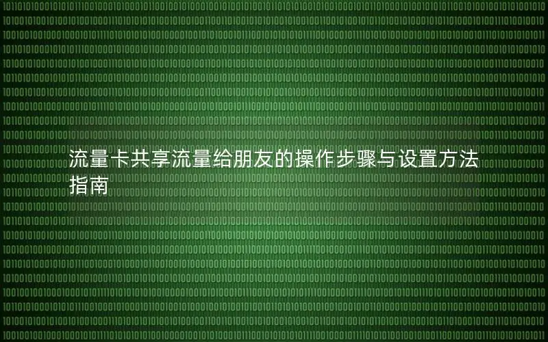 流量卡共享流量给朋友的操作步骤与设置方法指南
