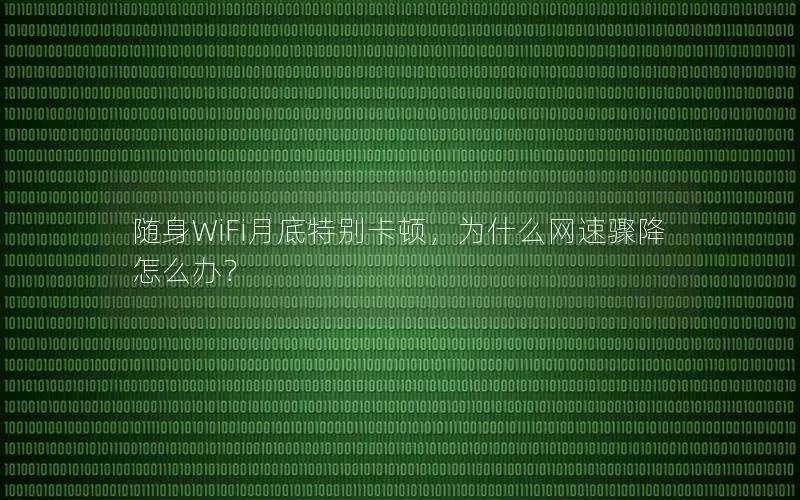 随身WiFi月底特别卡顿，为什么网速骤降怎么办？