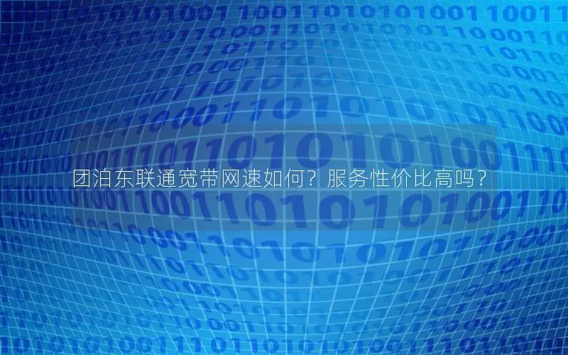 团泊东联通宽带网速如何？服务性价比高吗？