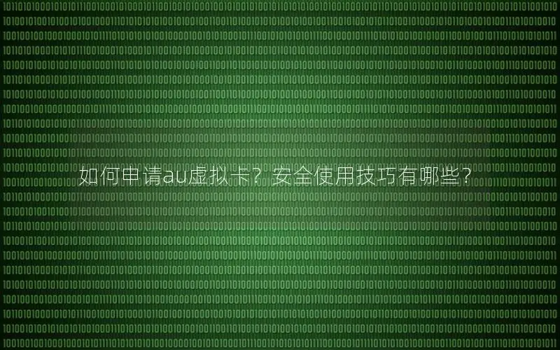 如何申请au虚拟卡？安全使用技巧有哪些？