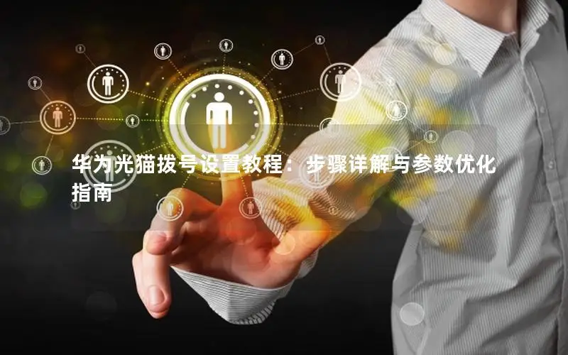 华为光猫拨号设置教程：步骤详解与参数优化指南