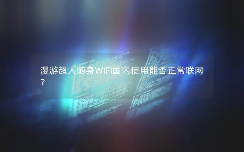 漫游超人随身WiFi国内使用能否正常联网？