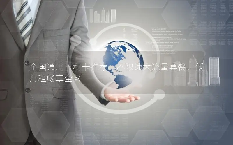 全国通用日租卡推荐：不限速大流量套餐，低月租畅享全网