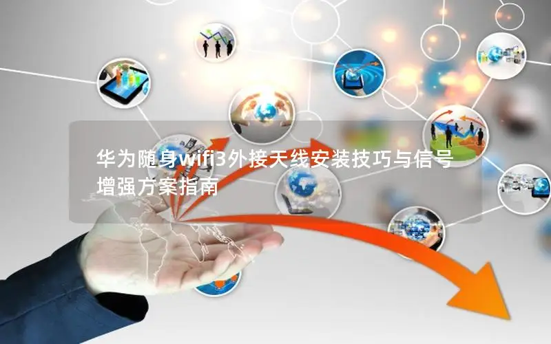 华为随身wifi3外接天线安装技巧与信号增强方案指南