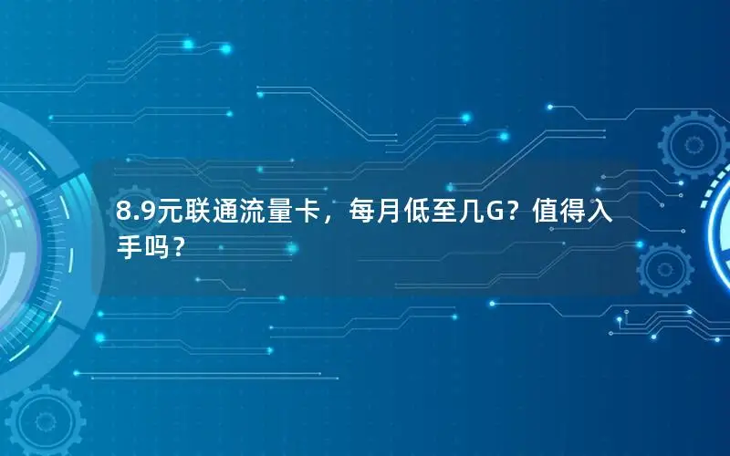 8.9元联通流量卡，每月低至几G？值得入手吗？