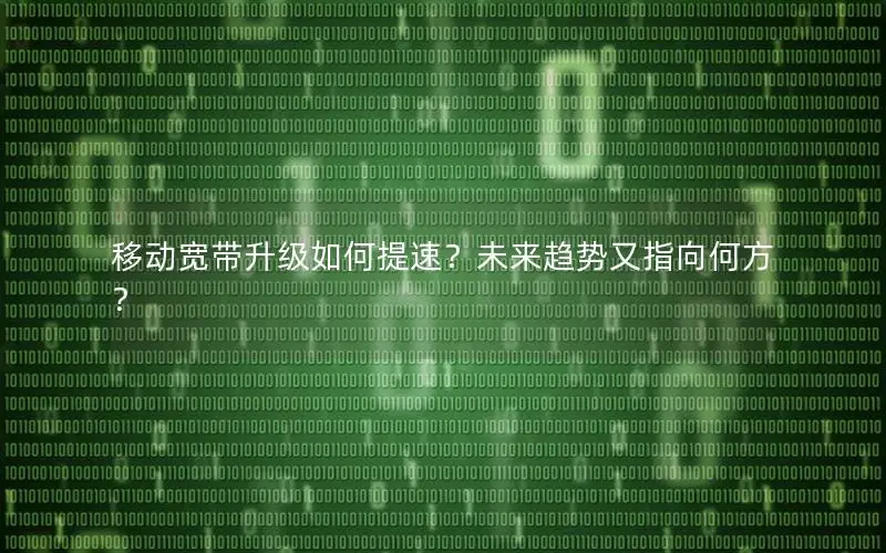 移动宽带升级如何提速？未来趋势又指向何方？