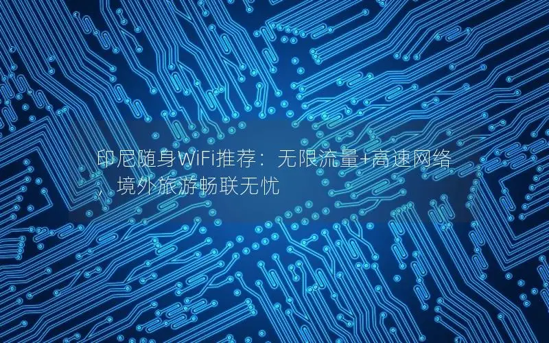 印尼随身WiFi推荐：无限流量+高速网络，境外旅游畅联无忧