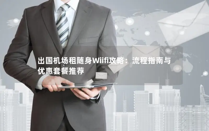 出国机场租随身Wiifi攻略：流程指南与优惠套餐推荐