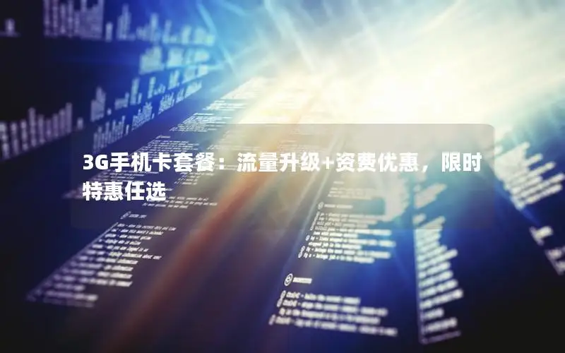 3G手机卡套餐：流量升级+资费优惠，限时特惠任选
