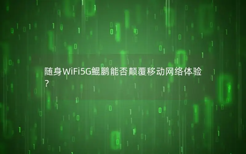 随身WiFi5G鲲鹏能否颠覆移动网络体验？
