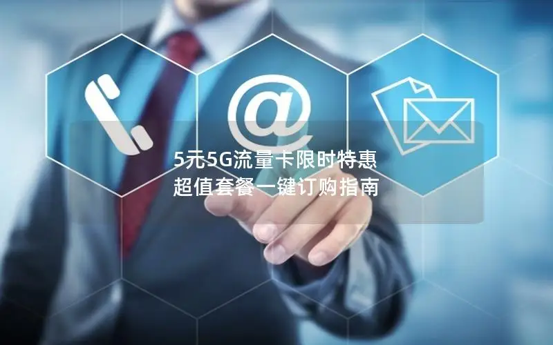 5元5G流量卡限时特惠 超值套餐一键订购指南